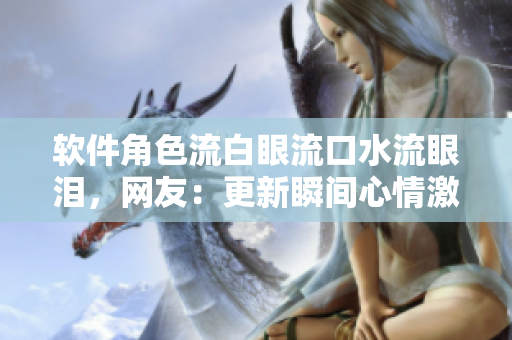 软件角色流白眼流口水流眼泪，网友：更新瞬间心情激动