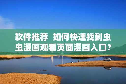 软件推荐  如何快速找到虫虫漫画观看页面漫画入口？