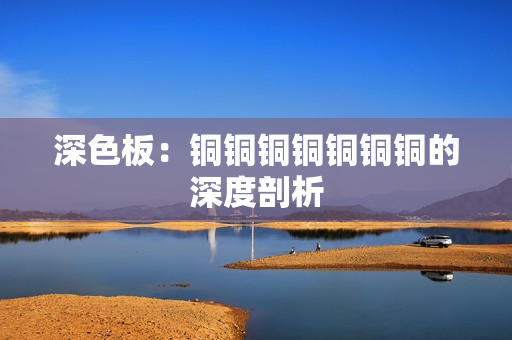 深色板：铜铜铜铜铜铜铜的深度剖析