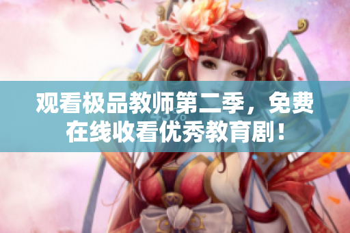 观看极品教师第二季，免费在线收看优秀教育剧！