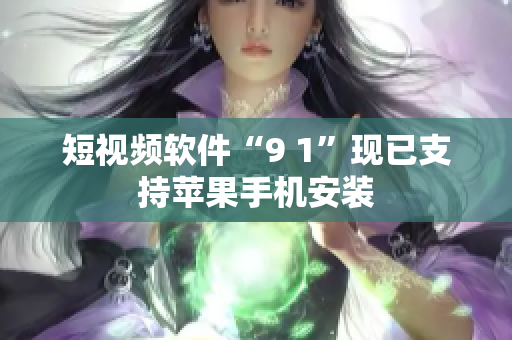 短视频软件“9 1”现已支持苹果手机安装