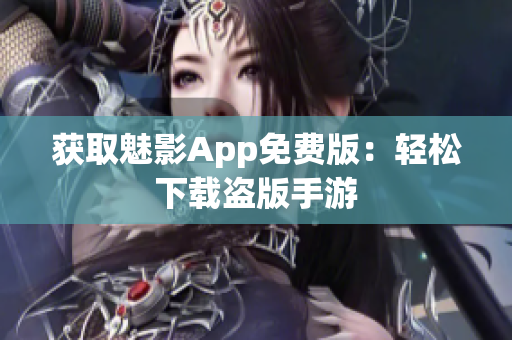 获取魅影App免费版：轻松下载盗版手游