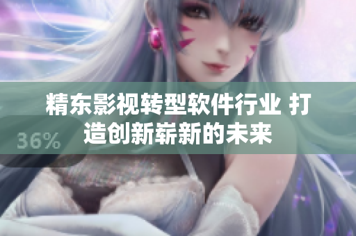 精东影视转型软件行业 打造创新崭新的未来