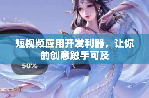 短视频应用开发利器，让你的创意触手可及