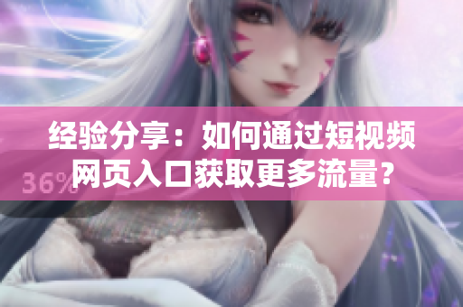 经验分享：如何通过短视频网页入口获取更多流量？