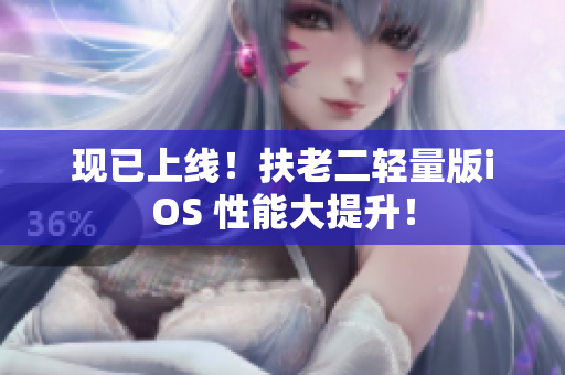 现已上线！扶老二轻量版iOS 性能大提升！