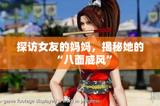 探访女友的妈妈，揭秘她的“八面威风”