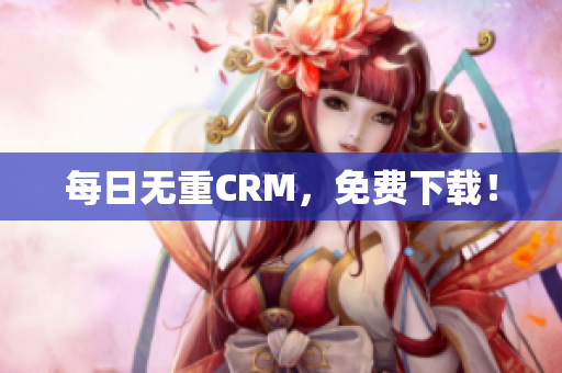 每日无重CRM，免费下载！