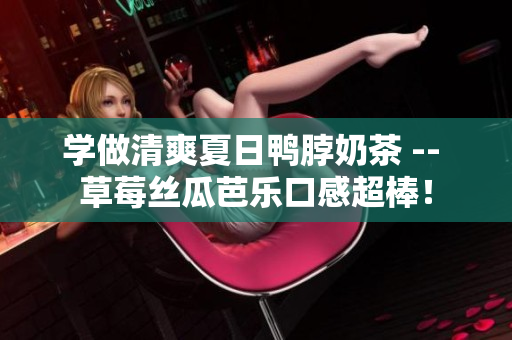 学做清爽夏日鸭脖奶茶 -- 草莓丝瓜芭乐口感超棒！