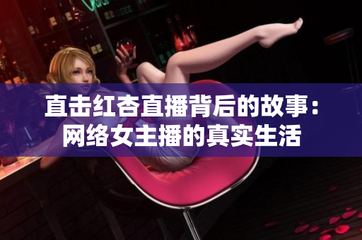 直击红杏直播背后的故事：网络女主播的真实生活