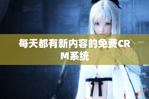 每天都有新内容的免费CRM系统