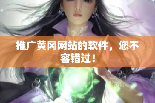 推广黄冈网站的软件，您不容错过！