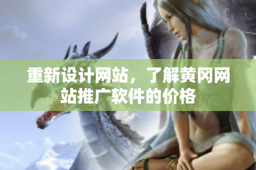 重新设计网站，了解黄冈网站推广软件的价格