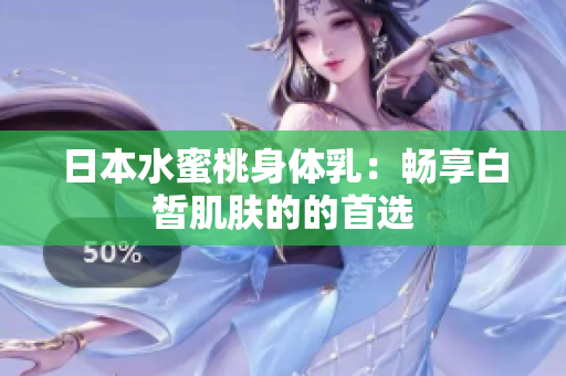 日本水蜜桃身体乳：畅享白皙肌肤的的首选