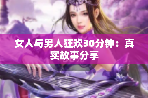 女人与男人狂欢30分钟：真实故事分享