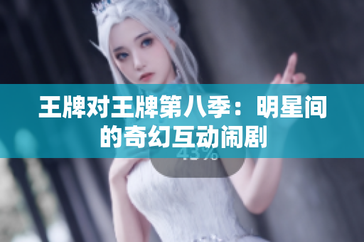 王牌对王牌第八季：明星间的奇幻互动闹剧