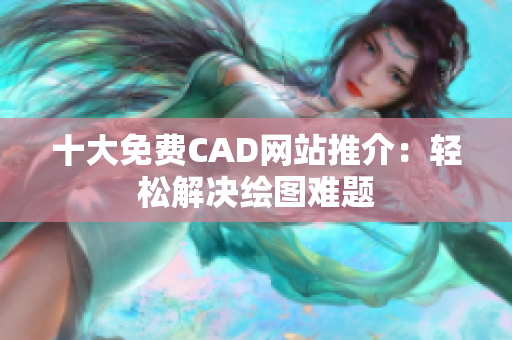 十大免费CAD网站推介：轻松解决绘图难题