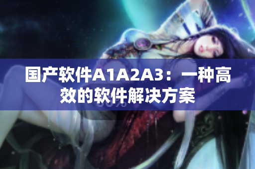 国产软件A1A2A3：一种高效的软件解决方案