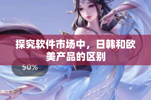 探究软件市场中，日韩和欧美产品的区别