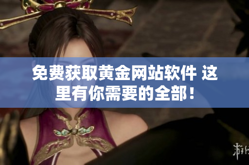 免费获取黄金网站软件 这里有你需要的全部！
