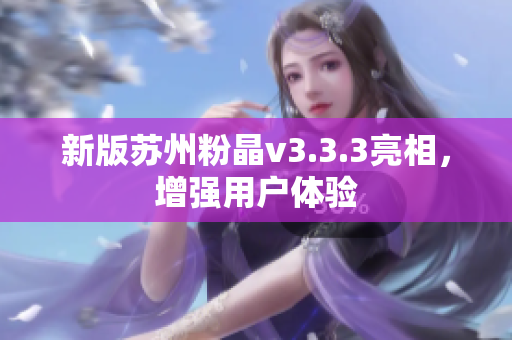 新版苏州粉晶v3.3.3亮相，增强用户体验