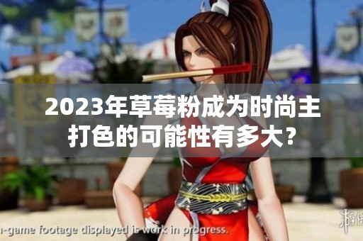 2023年草莓粉成为时尚主打色的可能性有多大？