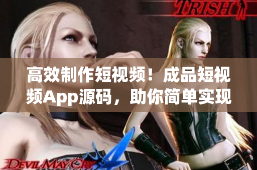 高效制作短视频！成品短视频App源码，助你简单实现视频创意！