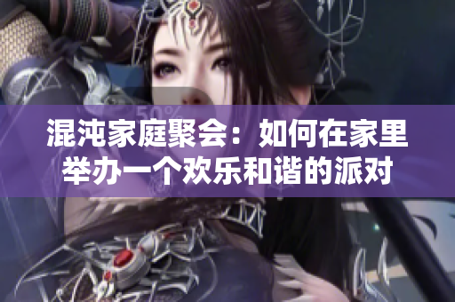 混沌家庭聚会：如何在家里举办一个欢乐和谐的派对