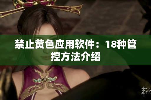 禁止黄色应用软件：18种管控方法介绍