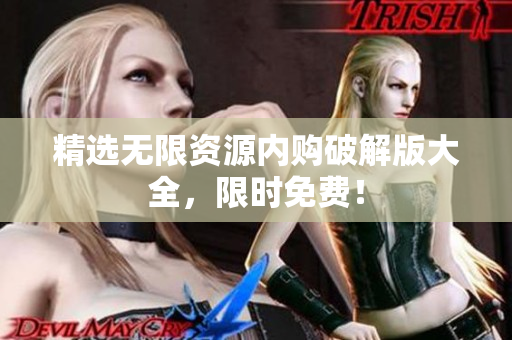 精选无限资源内购破解版大全，限时免费！