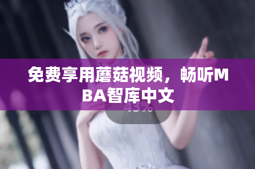 免费享用蘑菇视频，畅听MBA智库中文