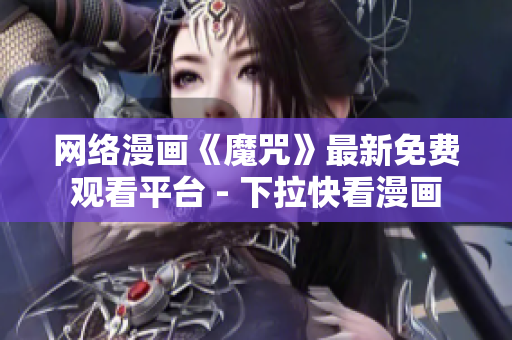 网络漫画《魔咒》最新免费观看平台 - 下拉快看漫画
