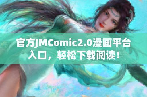 官方JMComic2.0漫画平台入口，轻松下载阅读！