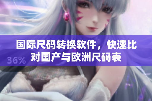 国际尺码转换软件，快速比对国产与欧洲尺码表