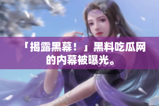 「揭露黑幕！」黑料吃瓜网的内幕被曝光。