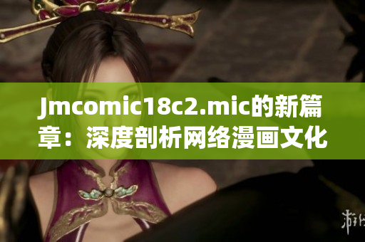 Jmcomic18c2.mic的新篇章：深度剖析网络漫画文化