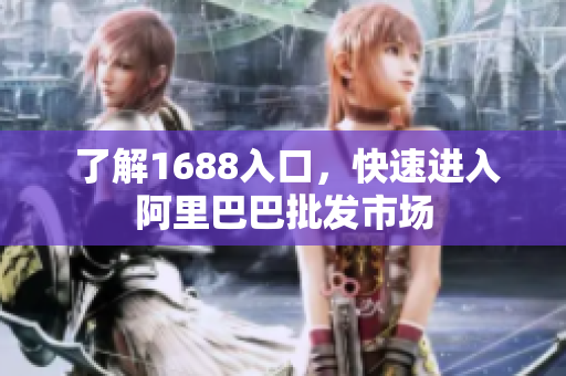  了解1688入口，快速进入阿里巴巴批发市场