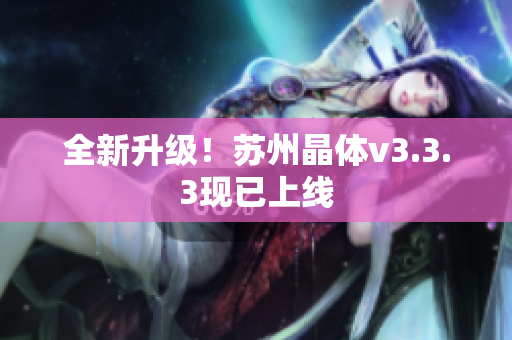 全新升级！苏州晶体v3.3.3现已上线