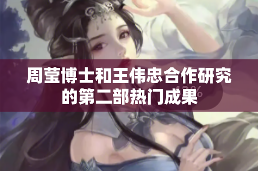 周莹博士和王伟忠合作研究的第二部热门成果