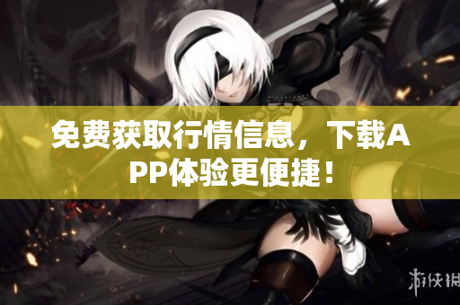 免费获取行情信息，下载APP体验更便捷！