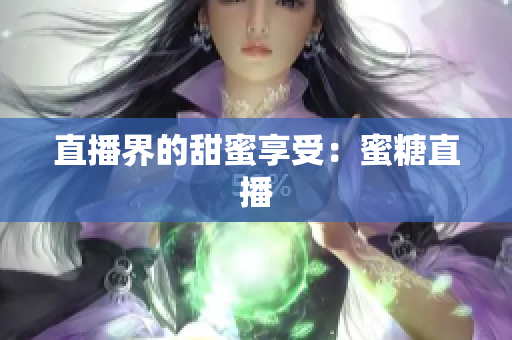 直播界的甜蜜享受：蜜糖直播