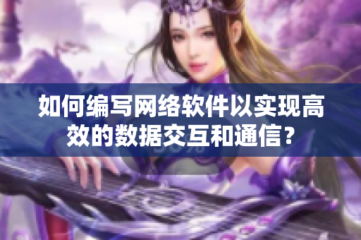 如何编写网络软件以实现高效的数据交互和通信？