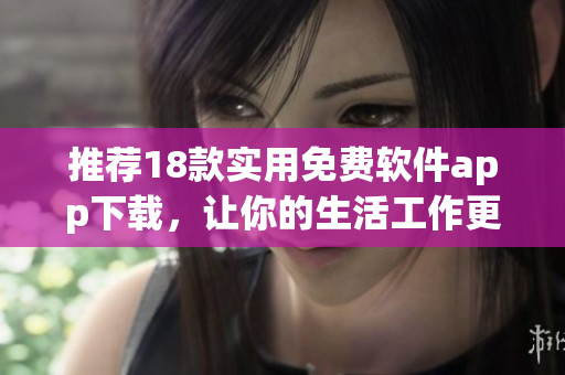 推荐18款实用免费软件app下载，让你的生活工作更轻松