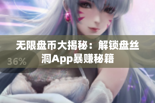 无限盘币大揭秘：解锁盘丝洞App暴赚秘籍