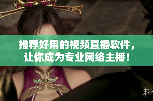 推荐好用的视频直播软件，让你成为专业网络主播！
