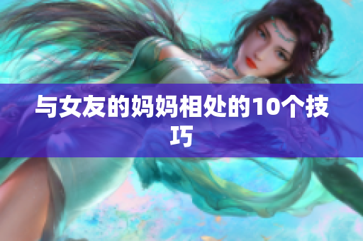 与女友的妈妈相处的10个技巧