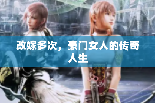 改嫁多次，豪门女人的传奇人生
