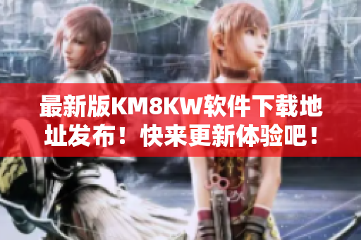 最新版KM8KW软件下载地址发布！快来更新体验吧！