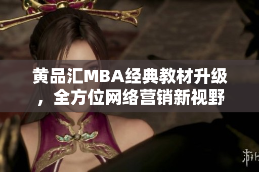 黄品汇MBA经典教材升级，全方位网络营销新视野