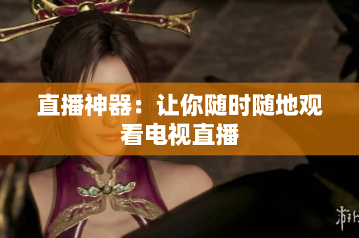 直播神器：让你随时随地观看电视直播